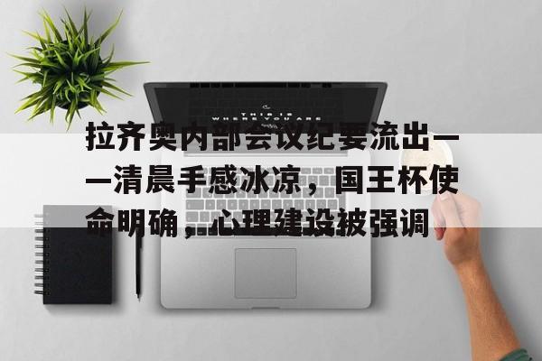 开云官网包含拉齐奥内部会议纪要流出——清晨手感冰凉，国王杯使命明确，心理建设被强调的词条